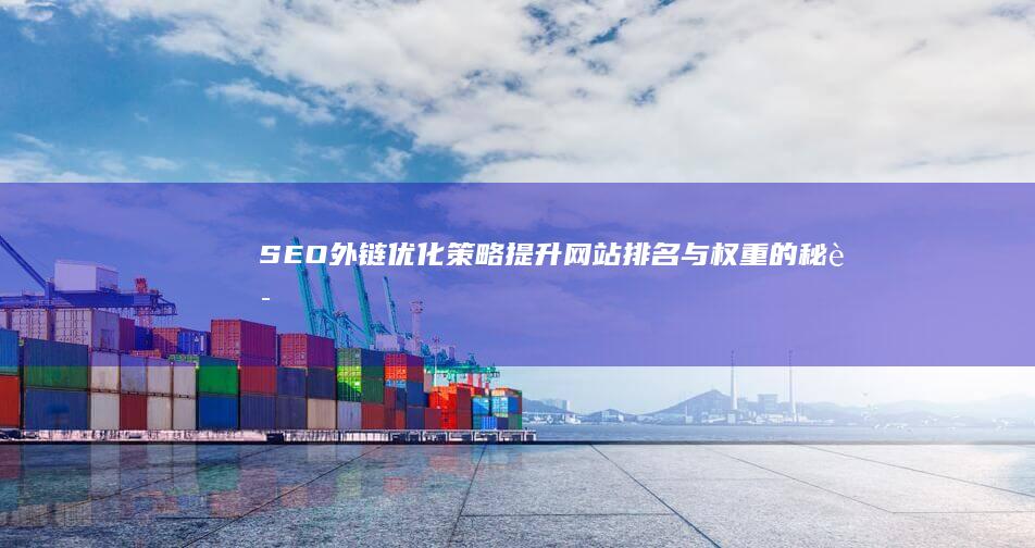 SEO外链优化策略：提升网站排名与权重的秘诀